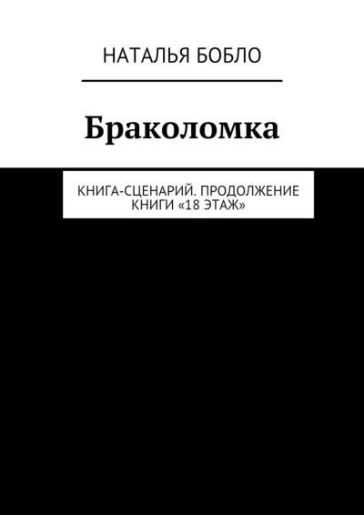 Книга Браколомка. Книга-сценарий. Продолжение книги «18 этаж» (Наталья Бобло)